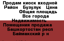 Продам киоск входной › Район ­ Бузулук › Цена ­ 60 000 › Общая площадь ­ 10 - Все города Недвижимость » Помещения продажа   . Башкортостан респ.,Баймакский р-н